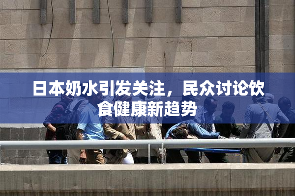 日本奶水引发关注，民众讨论饮食健康新趋势