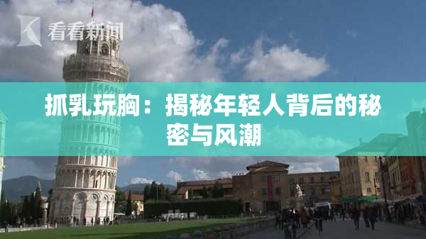 抓乳玩胸：揭秘年轻人背后的秘密与风潮