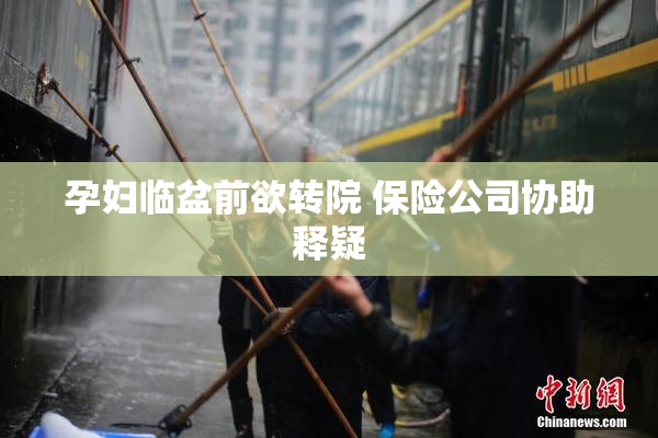 孕妇临盆前欲转院 保险公司协助释疑
