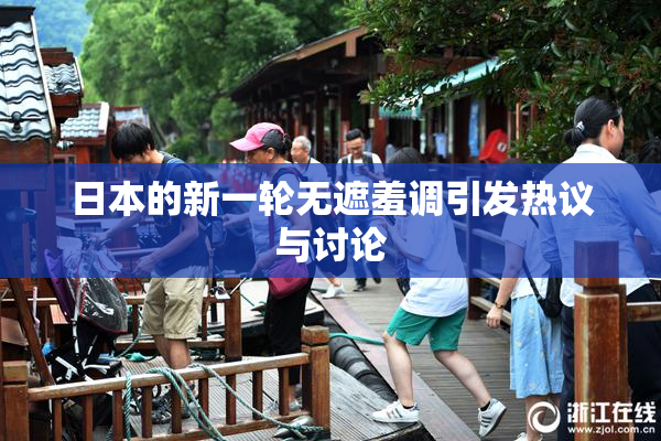 日本的新一轮无遮羞调引发热议与讨论