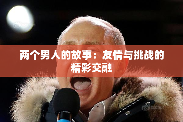 两个男人的故事：友情与挑战的精彩交融