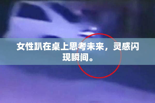女性趴在桌上思考未来，灵感闪现瞬间。