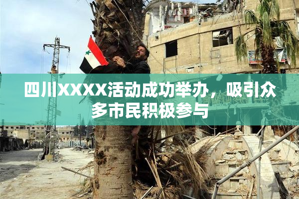 四川XXXX活动成功举办，吸引众多市民积极参与