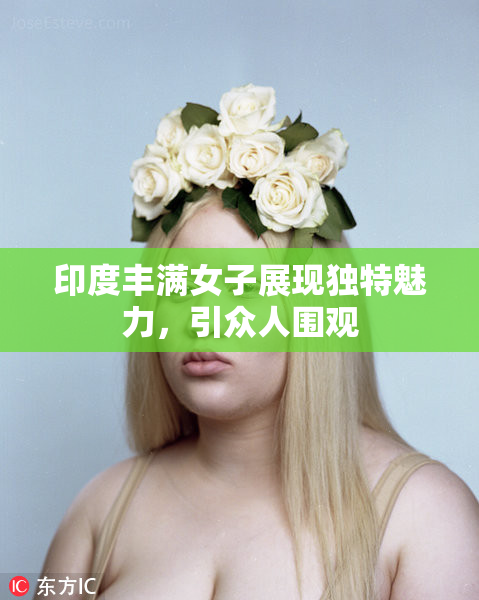 印度丰满女子展现独特魅力，引众人围观