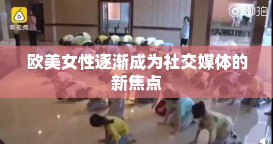 欧美女性逐渐成为社交媒体的新焦点