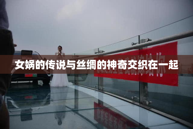 女娲的传说与丝绸的神奇交织在一起