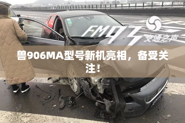 兽906MA型号新机亮相，备受关注！
