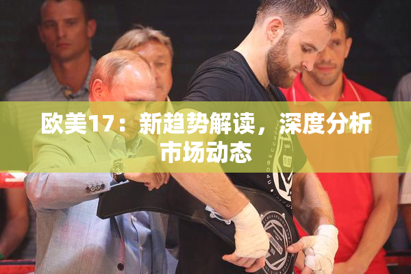 欧美17：新趋势解读，深度分析市场动态