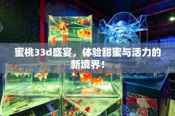 蜜桃33d盛宴，体验甜蜜与活力的新境界！