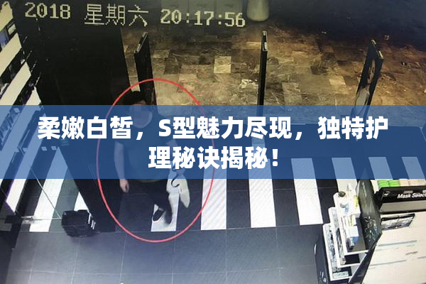 柔嫩白皙，S型魅力尽现，独特护理秘诀揭秘！