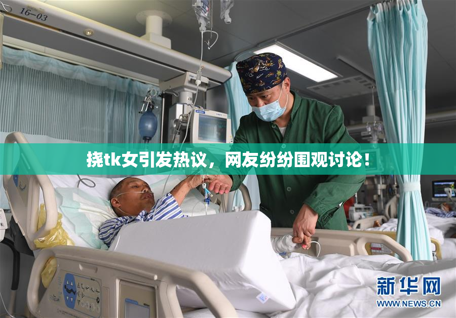 挠tk女引发热议，网友纷纷围观讨论！