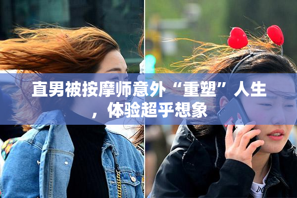 直男被按摩师意外“重塑”人生，体验超乎想象