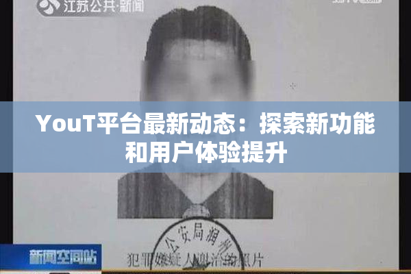 YouT平台最新动态：探索新功能和用户体验提升
