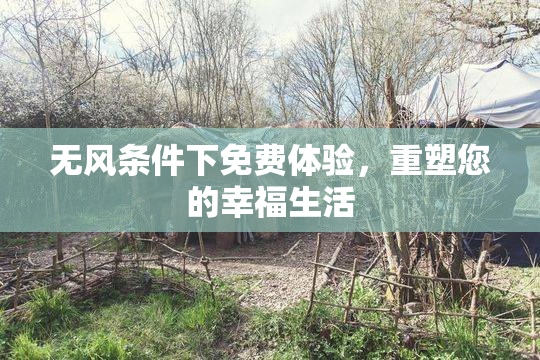 无风条件下免费体验，重塑您的幸福生活