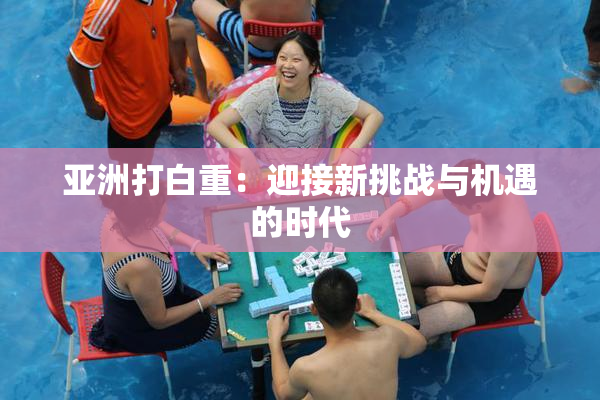 亚洲打白重：迎接新挑战与机遇的时代