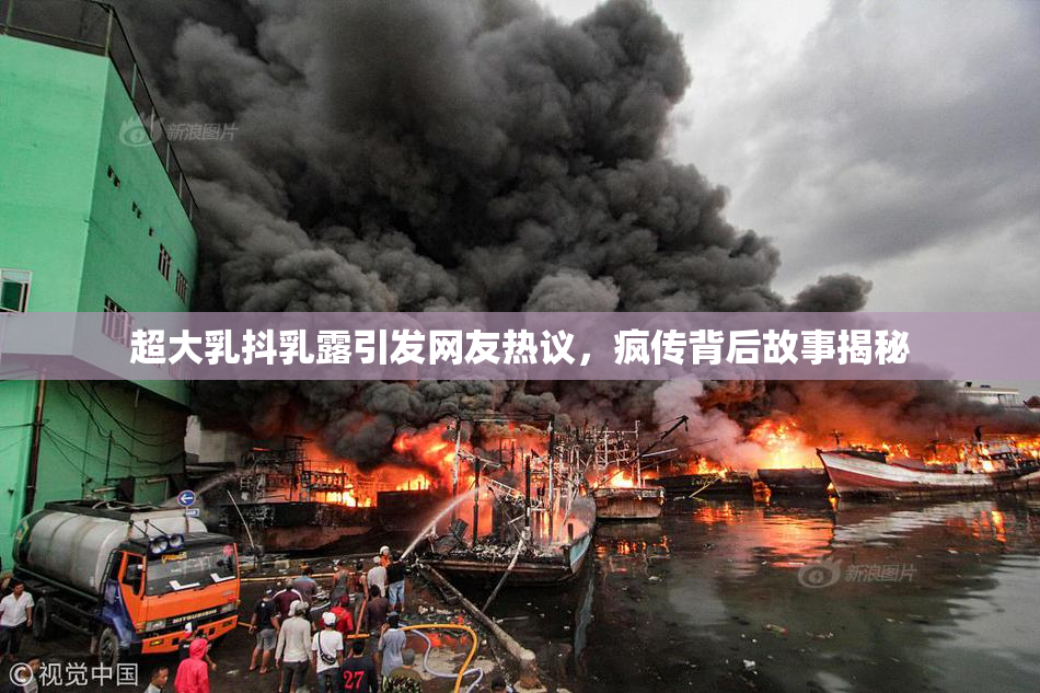 超大乳抖乳露引发网友热议，疯传背后故事揭秘