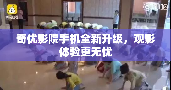 奇优影院手机全新升级，观影体验更无忧
