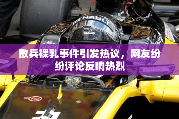 散兵裸乳事件引发热议，网友纷纷评论反响热烈