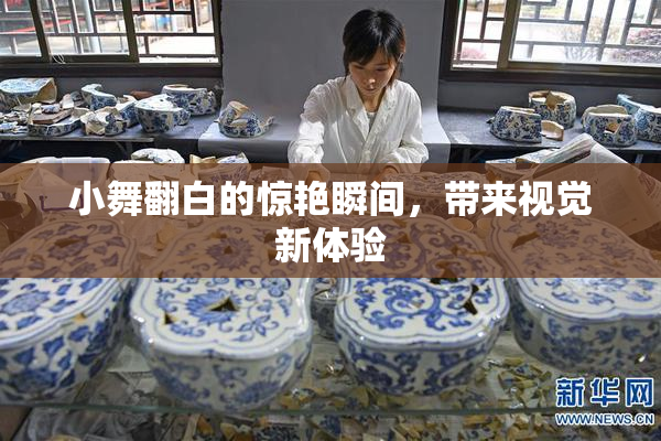 小舞翻白的惊艳瞬间，带来视觉新体验