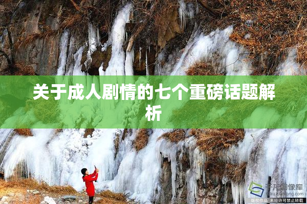关于成人剧情的七个重磅话题解析