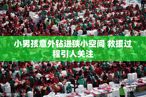 小男孩意外钻进狭小空间 救援过程引人关注