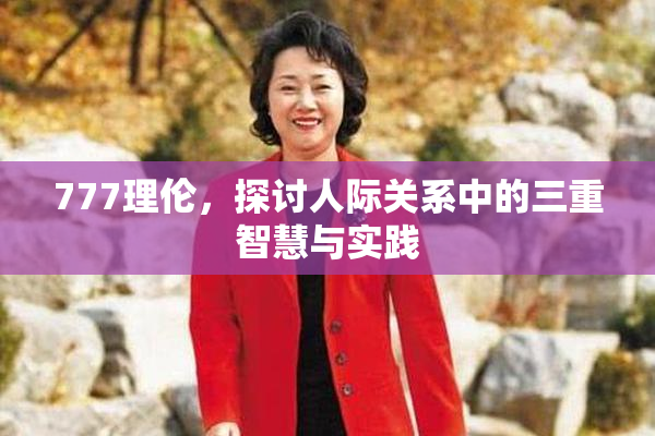 777理伦，探讨人际关系中的三重智慧与实践