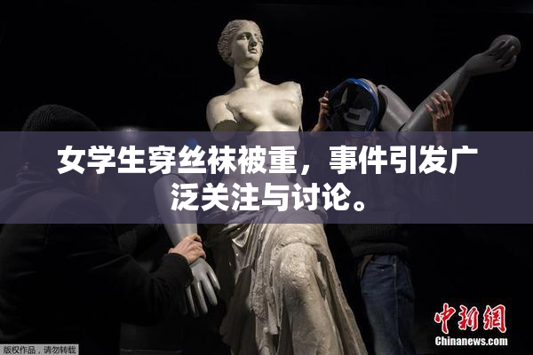 女学生穿丝袜被重，事件引发广泛关注与讨论。