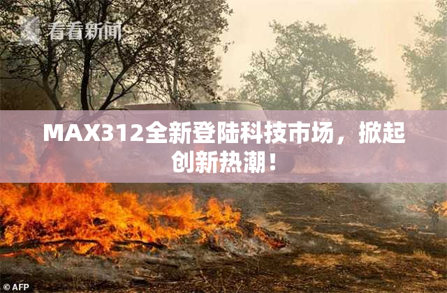 MAX312全新登陆科技市场，掀起创新热潮！