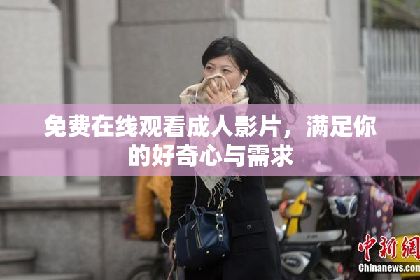 免费在线观看成人影片，满足你的好奇心与需求
