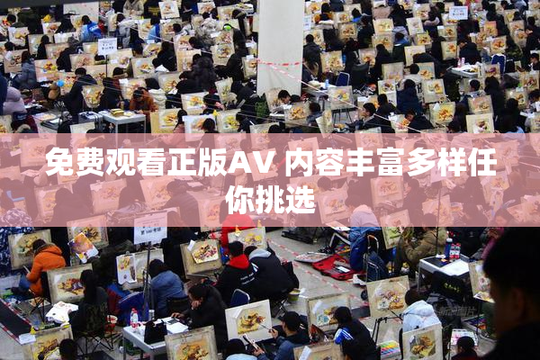 免费观看正版AV 内容丰富多样任你挑选