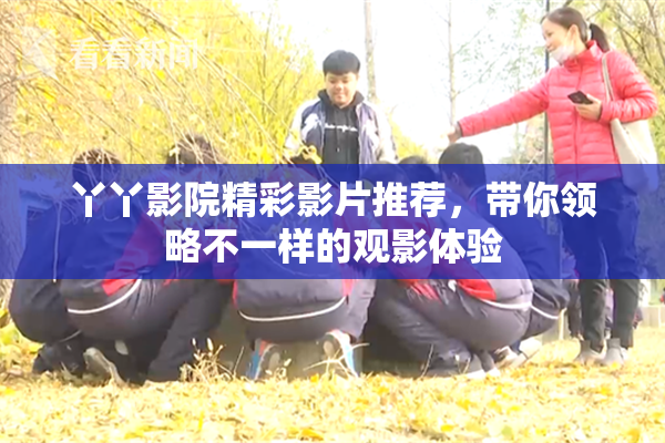 丫丫影院精彩影片推荐，带你领略不一样的观影体验