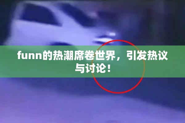 funn的热潮席卷世界，引发热议与讨论！