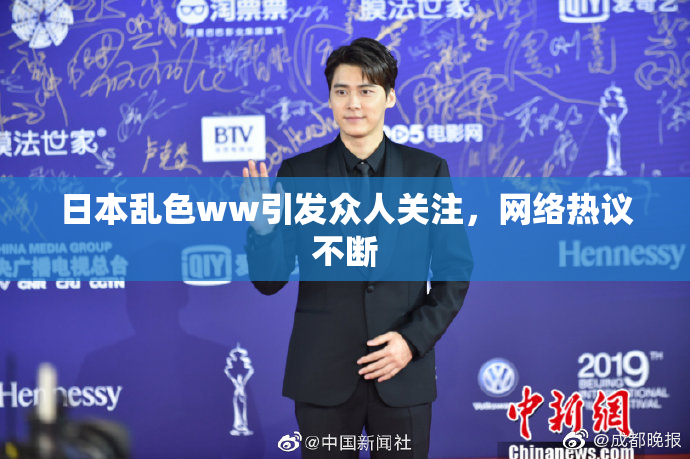 日本乱色ww引发众人关注，网络热议不断
