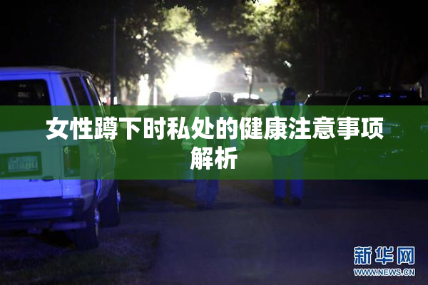 女性蹲下时私处的健康注意事项解析