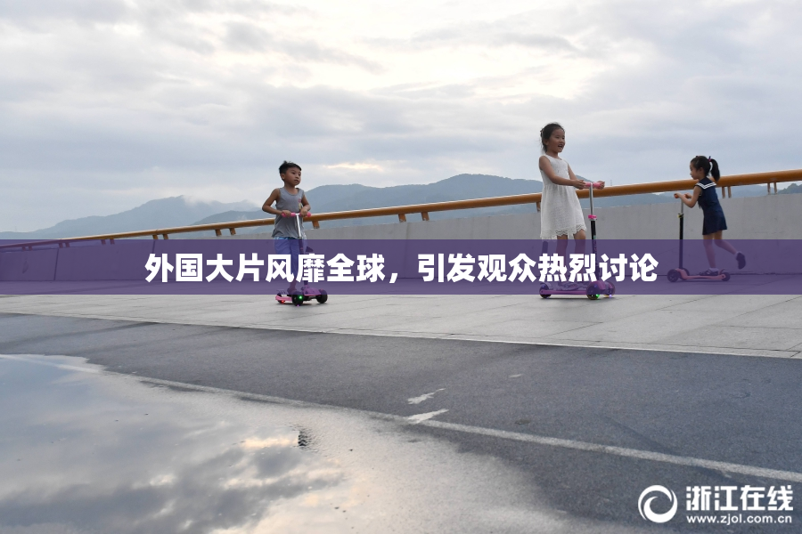 外国大片风靡全球，引发观众热烈讨论