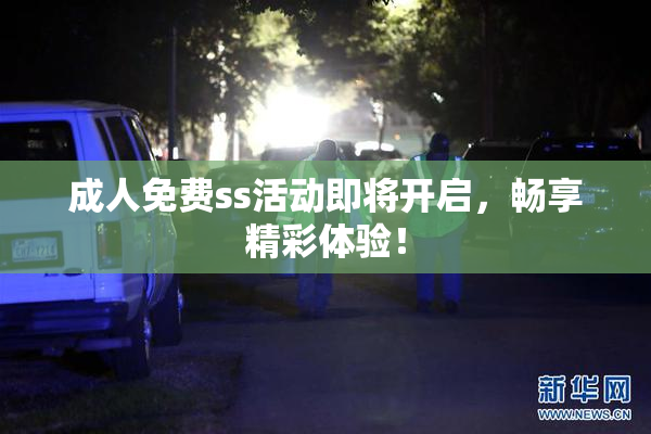 成人免费ss活动即将开启，畅享精彩体验！