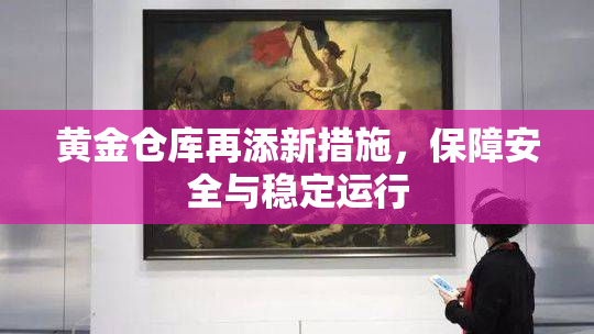 黄金仓库再添新措施，保障安全与稳定运行