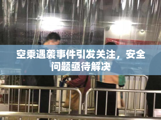 空乘遇袭事件引发关注，安全问题亟待解决