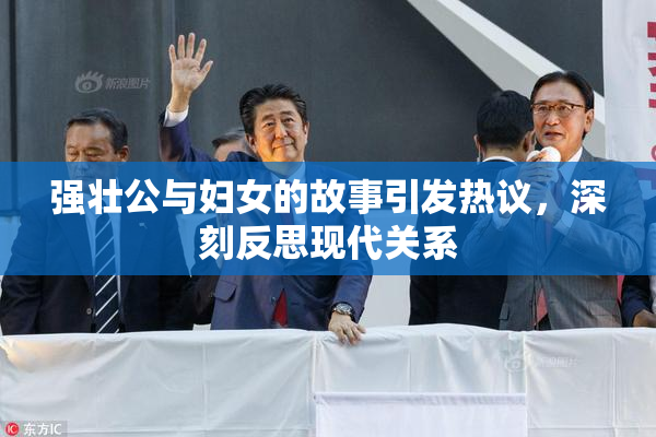 强壮公与妇女的故事引发热议，深刻反思现代关系