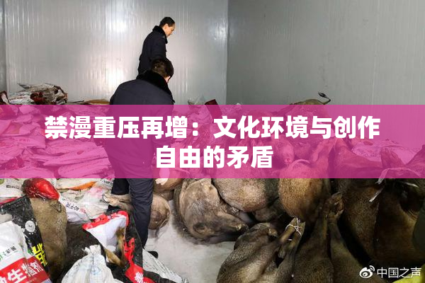 禁漫重压再增：文化环境与创作自由的矛盾