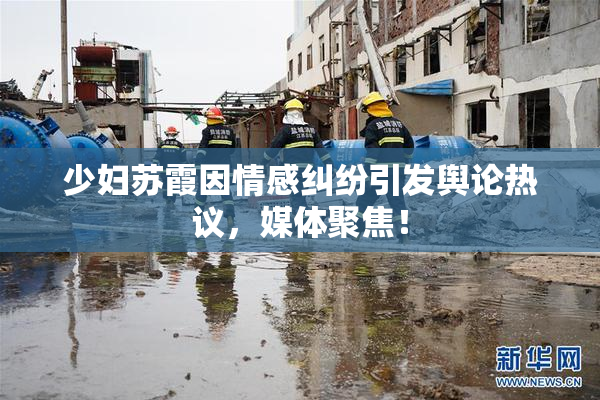 少妇苏霞因情感纠纷引发舆论热议，媒体聚焦！