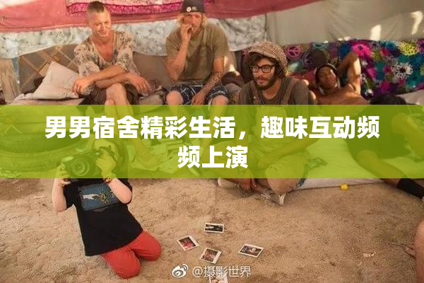 男男宿舍精彩生活，趣味互动频频上演