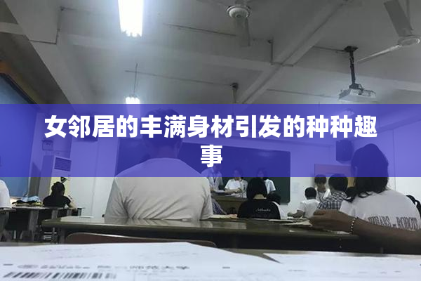 女邻居的丰满身材引发的种种趣事