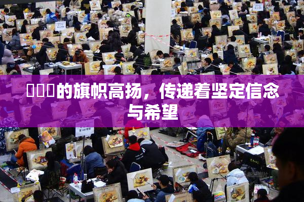 逹葢薾的旗帜高扬，传递着坚定信念与希望