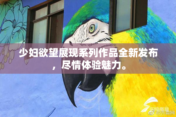 少妇欲望展现系列作品全新发布，尽情体验魅力。