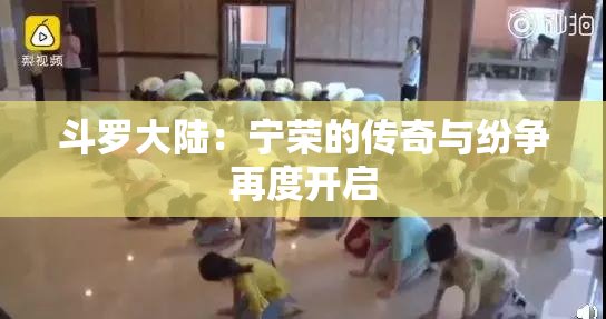 斗罗大陆：宁荣的传奇与纷争再度开启