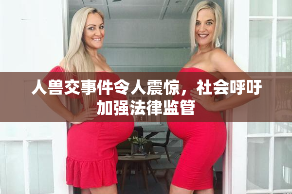 人兽交事件令人震惊，社会呼吁加强法律监管