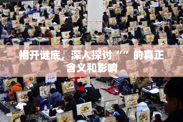 揭开谜底，深入探讨“”的真正含义和影响