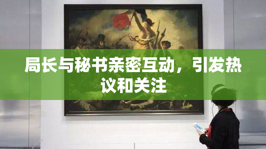 局长与秘书亲密互动，引发热议和关注