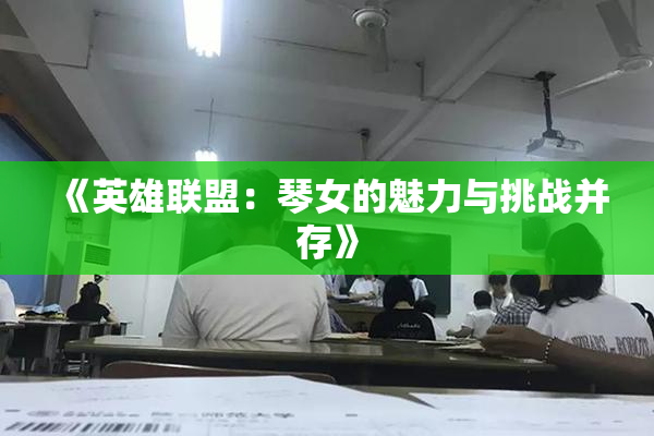 《英雄联盟：琴女的魅力与挑战并存》